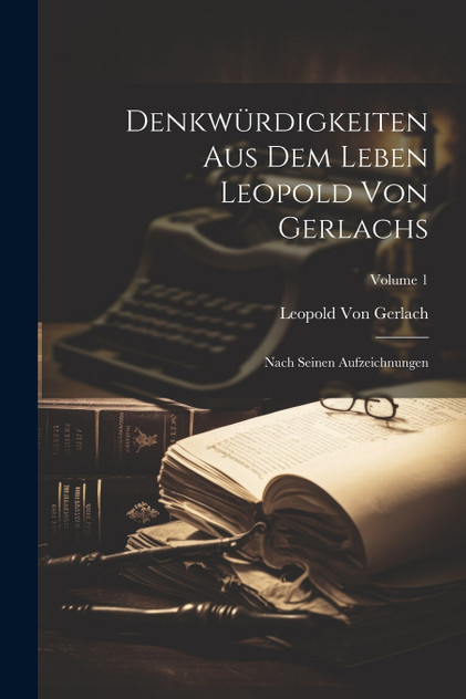Denkwürdigkeiten Aus Dem Leben Leopold Von Gerlachs Denkwürdigkeiten Aus Dem Leben Leopold Von Gerlachs