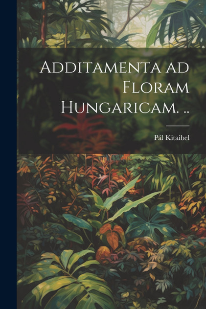 Additamenta ad floram Hungaricam. .. Additamenta ad floram Hungaricam. ..