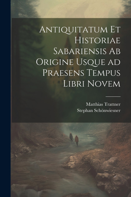 Antiquitatum et historiae Sabariensis ab origine usque ad praesens tempus libri novem Antiquitatum et historiae Sabariensis ab origine usque ad praesens tempus libri novem