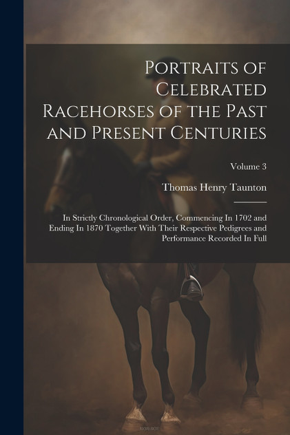 Portraits of Celebrated Racehorses of the Past and Present Centuries