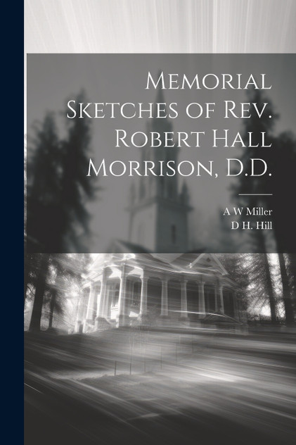 Memorial Sketches of Rev. Robert Hall Morrison, D.D. Memorial Sketches of Rev. Robert Hall Morrison, D.D.
