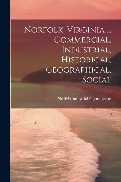 Norfolk, Virginia ... Commercial, Industrial, Historical, Geographical, Social Norfolk, Virginia ... Commercial, Industrial, Historical, Geographical, Social