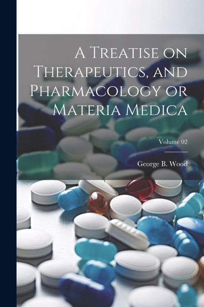 A Treatise on Therapeutics, and Pharmacology or Materia Medica; Volume 02 A Treatise on Therapeutics, and Pharmacology or Materia Medica; Volume 02