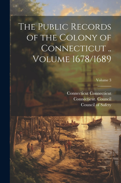 The Public Records of the Colony of Connecticut .. Volume 1678/1689; Volume 3 The Public Records of the Colony of Connecticut .. Volume 1678/1689; Volume 3