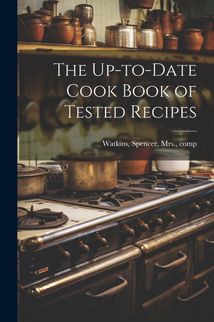 The Up-to-date Cook Book of Tested Recipes The Up-to-date Cook Book of Tested Recipes