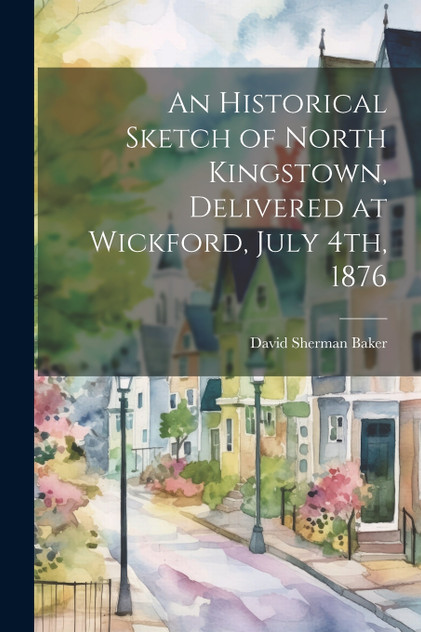 An Historical Sketch of North Kingstown, Delivered at Wickford, July 4th, 1876