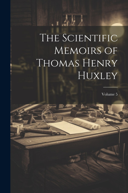 The Scientific Memoirs of Thomas Henry Huxley; Volume 5