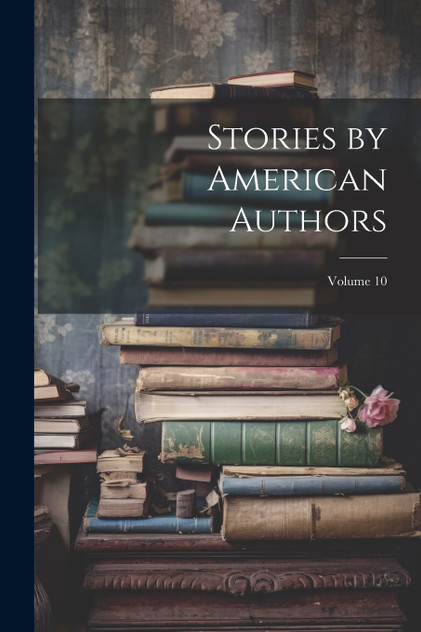 Stories by American Authors; Volume 10 Stories by American Authors; Volume 10