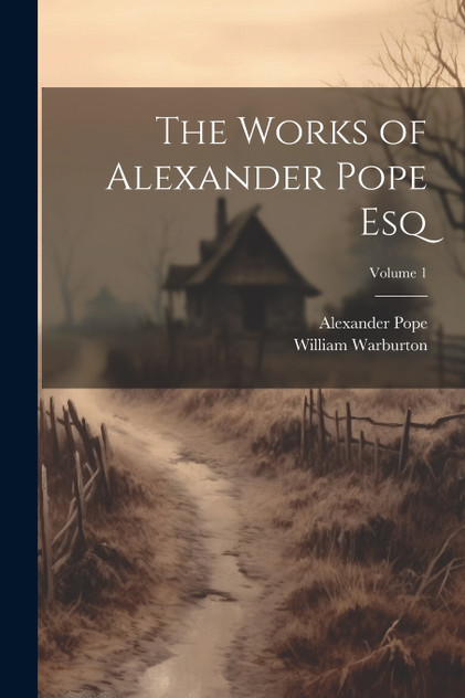 The Works of Alexander Pope Esq; Volume 1 The Works of Alexander Pope Esq; Volume 1