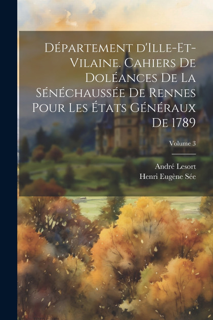 Département d'Ille-et-Vilaine. Cahiers de doléances de la sénéchaussée de Rennes pour les États généraux de 1789; Volume 3 Département d'Ille-et-Vilaine. Cahiers de doléances de la sénéchaussée de Rennes pour les États généraux de 1789; Volume 3