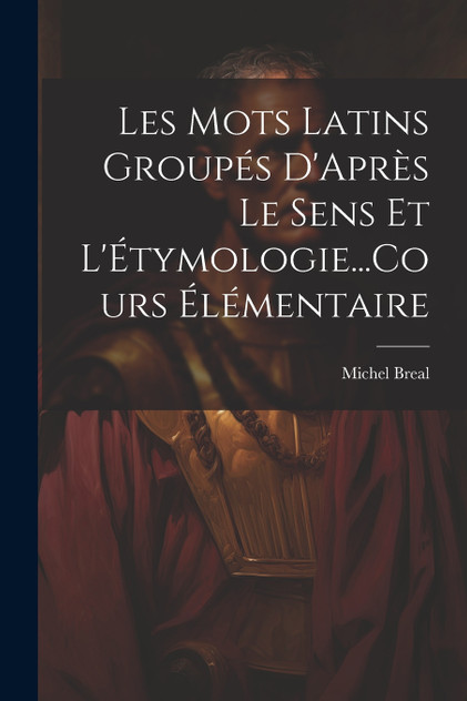 Les Mots Latins Groupés D'Après Le Sens Et L'Étymologie...Cours Élémentaire Les Mots Latins Groupés D'Après Le Sens Et L'Étymologie...Cours Élémentaire