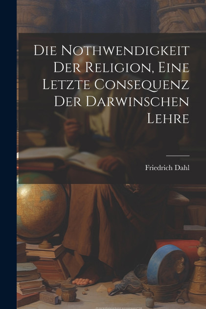 Die Nothwendigkeit Der Religion, Eine Letzte Consequenz Der Darwinschen Lehre Die Nothwendigkeit Der Religion, Eine Letzte Consequenz Der Darwinschen Lehre