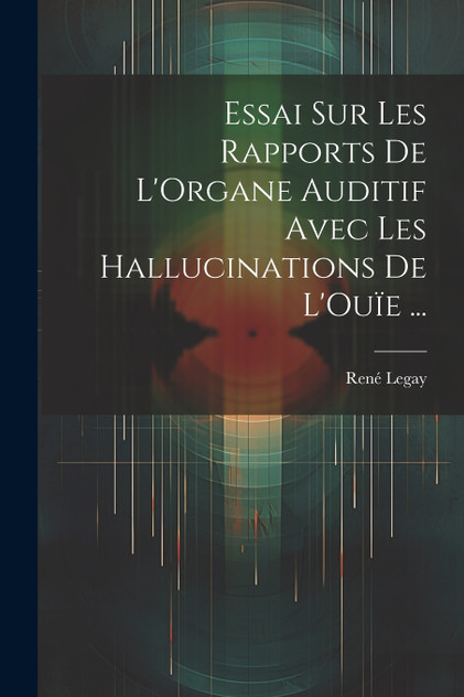 Essai Sur Les Rapports De L'Organe Auditif Avec Les Hallucinations De L'Ouïe ... Essai Sur Les Rapports De L'Organe Auditif Avec Les Hallucinations De L'Ouïe ...
