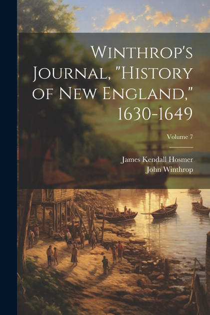Winthrop's Journal, "History of New England," 1630-1649; Volume 7 Winthrop's Journal, "History of New England," 1630-1649; Volume 7