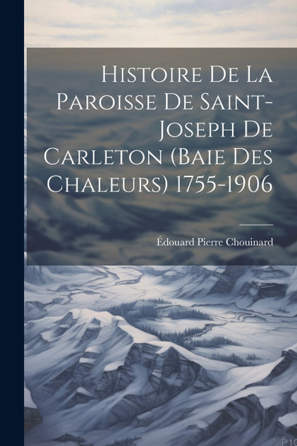 Histoire De La Paroisse De Saint-Joseph De Carleton (Baie Des Chaleurs) 1755-1906