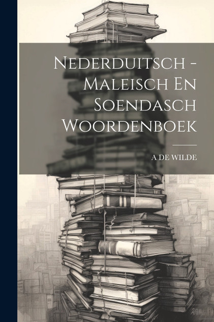 Nederduitsch - Maleisch En Soendasch Woordenboek Nederduitsch - Maleisch En Soendasch Woordenboek