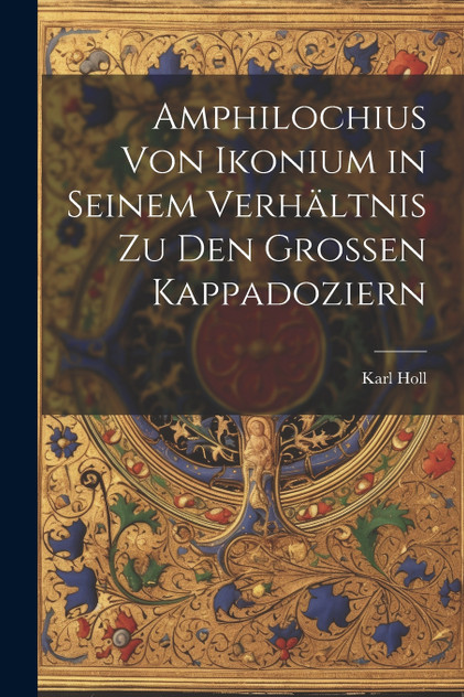 Amphilochius Von Ikonium in Seinem Verhältnis Zu Den Grossen Kappadoziern Amphilochius Von Ikonium in Seinem Verhältnis Zu Den Grossen Kappadoziern