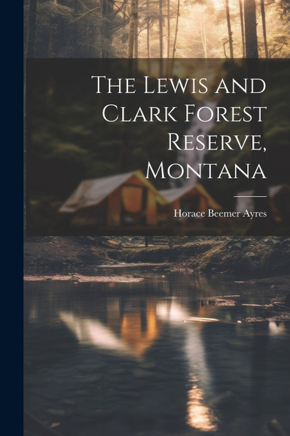 The Lewis and Clark Forest Reserve, Montana The Lewis and Clark Forest Reserve, Montana