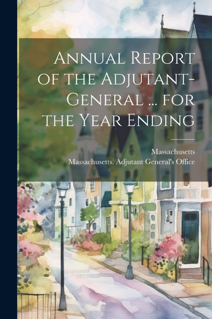 Annual Report of the Adjutant-General ... for the Year Ending Annual Report of the Adjutant-General ... for the Year Ending