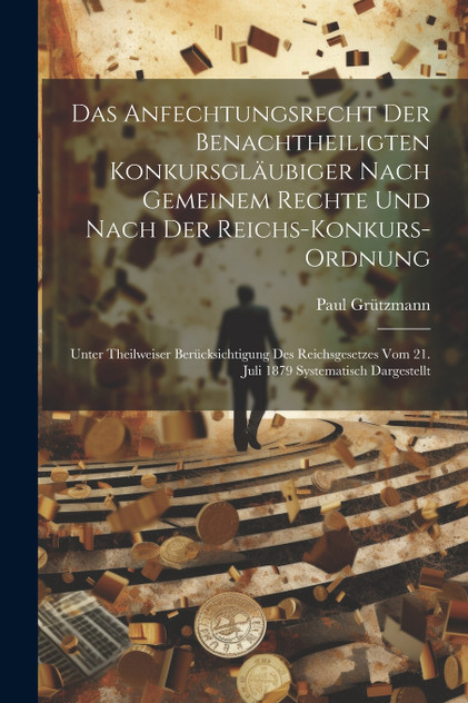 Das Anfechtungsrecht Der Benachtheiligten Konkursgläubiger Nach Gemeinem Rechte Und Nach Der Reichs-Konkurs-Ordnung Das Anfechtungsrecht Der Benachtheiligten Konkursgläubiger Nach Gemeinem Rechte Und Nach Der Reichs-Konkurs-Ordnung