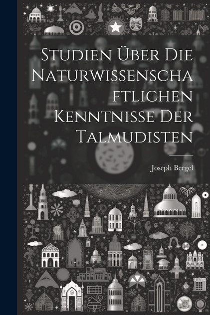 Studien Über Die Naturwissenschaftlichen Kenntnisse Der Talmudisten Studien Über Die Naturwissenschaftlichen Kenntnisse Der Talmudisten