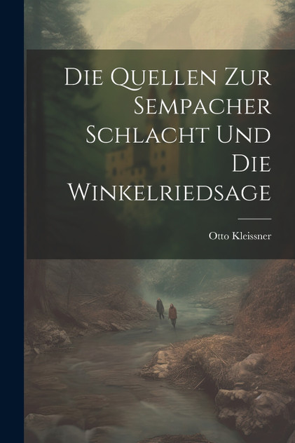 Die Quellen Zur Sempacher Schlacht Und Die Winkelriedsage Die Quellen Zur Sempacher Schlacht Und Die Winkelriedsage