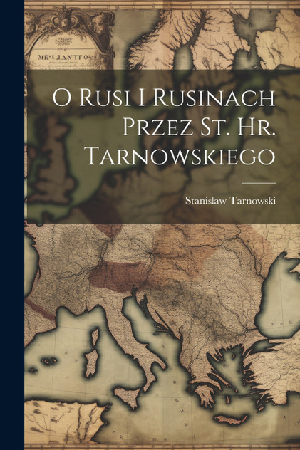 O Rusi I Rusinach Przez St. Hr. Tarnowskiego O Rusi I Rusinach Przez St. Hr. Tarnowskiego