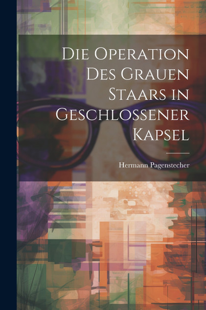 Die Operation Des Grauen Staars in Geschlossener Kapsel Die Operation Des Grauen Staars in Geschlossener Kapsel