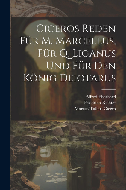 Ciceros Reden Für M. Marcellus, Für Q. Liganus Und Für Den König Deiotarus Ciceros Reden Für M. Marcellus, Für Q. Liganus Und Für Den König Deiotarus