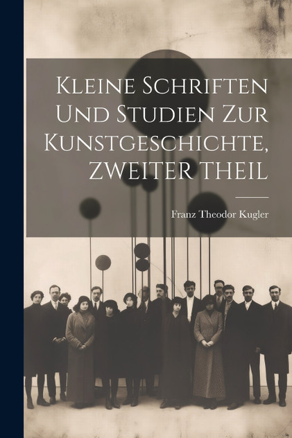Kleine Schriften Und Studien Zur Kunstgeschichte, ZWEITER THEIL Kleine Schriften Und Studien Zur Kunstgeschichte, ZWEITER THEIL