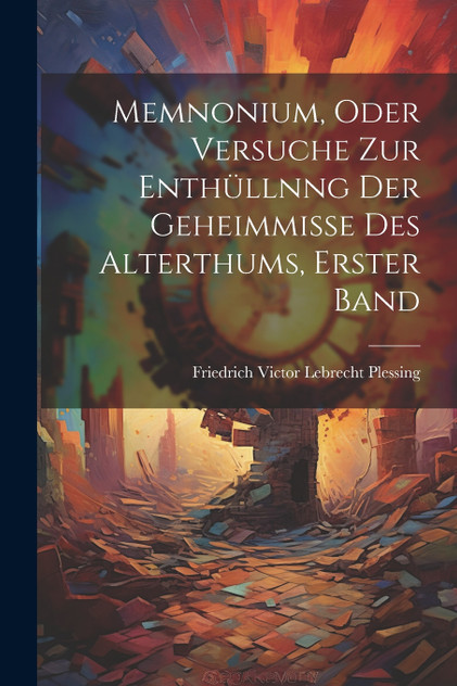 Memnonium, oder Versuche zur Enthüllnng der Geheimmisse des Alterthums, Erster Band Memnonium, oder Versuche zur Enthüllnng der Geheimmisse des Alterthums, Erster Band
