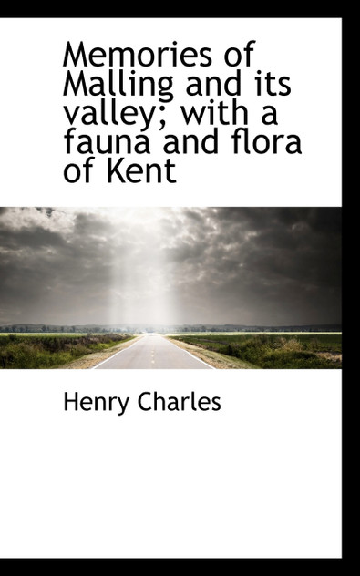 Memories of Malling and its valley; with a fauna and flora of Kent Memories of Malling and its valley; with a fauna and flora of Kent