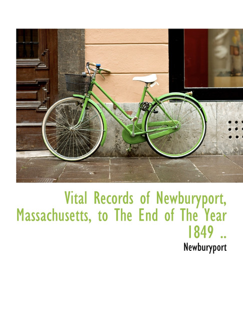 Vital Records of Newburyport, Massachusetts, to The End of The Year 1849 .. Vital Records of Newburyport, Massachusetts, to The End of The Year 1849 ..