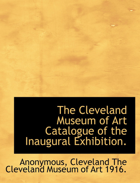 The Cleveland Museum of Art Catalogue of the Inaugural Exhibition. The Cleveland Museum of Art Catalogue of the Inaugural Exhibition.