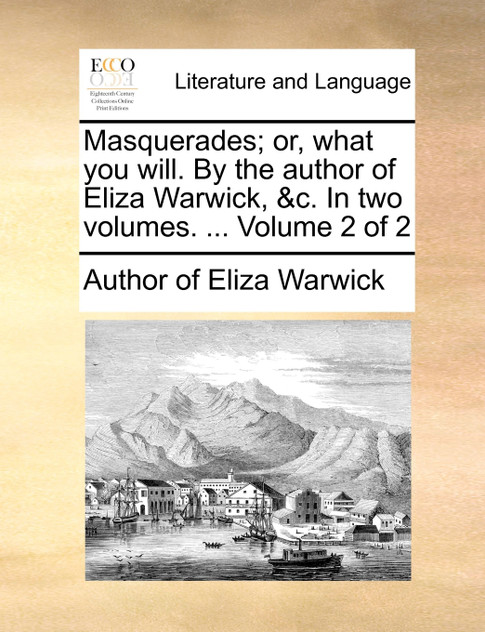 Masquerades; or, what you will. By the author of Eliza Warwick, &c. In two volumes. ... Volume 2 of 2 Masquerades; or, what you will. By the author of Eliza Warwick, &c. In two volumes. ... Volume 2 of 2