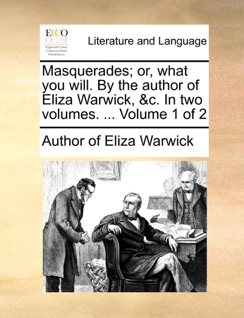 Masquerades; or, what you will. By the author of Eliza Warwick, &c. In two volumes. ... Volume 1 of 2 Masquerades; or, what you will. By the author of Eliza Warwick, &c. In two volumes. ... Volume 1 of 2