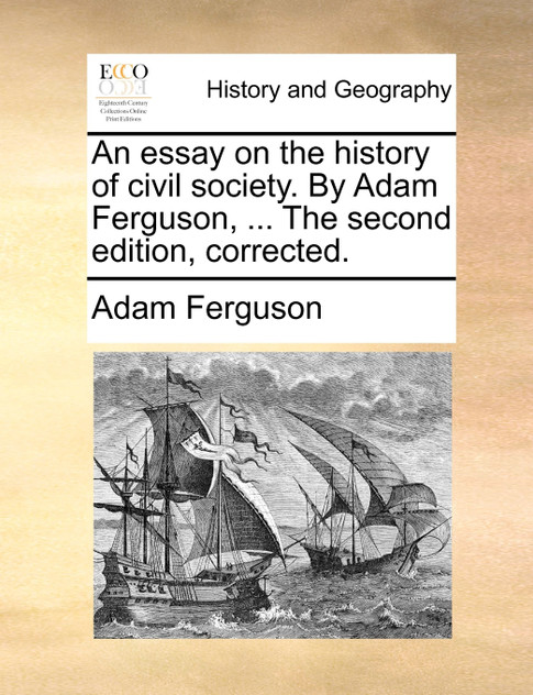 An essay on the history of civil society. By Adam Ferguson, ... The second edition, corrected. An essay on the history of civil society. By Adam Ferguson, ... The second edition, corrected.