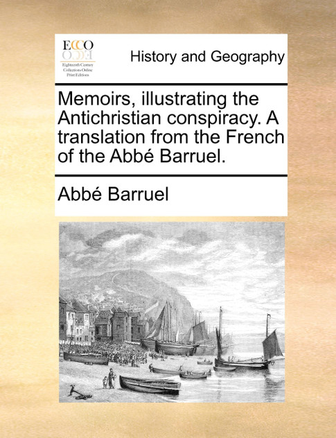 Memoirs, illustrating the Antichristian conspiracy. A translation from the French of the Abbé Barruel. Memoirs, illustrating the Antichristian conspiracy. A translation from the French of the Abbé Barruel.