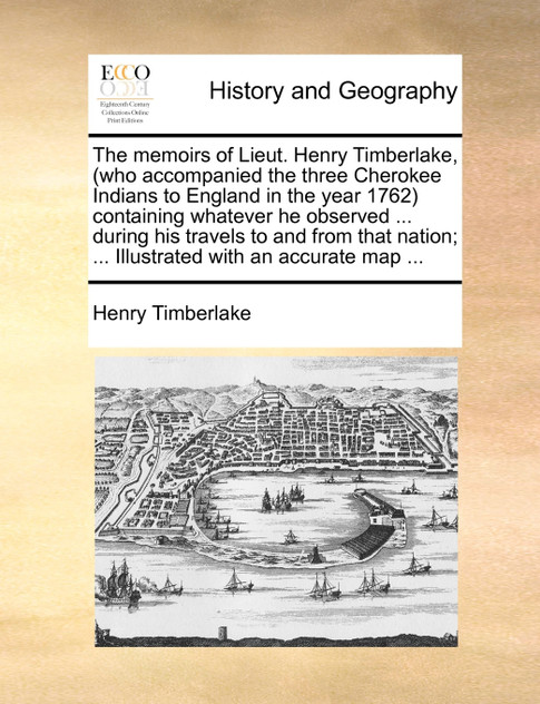 The memoirs of Lieut. Henry Timberlake, (who accompanied the three Cherokee Indians to England in the year 1762) containing whatever he observed ... during his travels to and from that nation; ... Illustrated with an accurate map ... The memoirs of Lieut. Henry Timberlake, (who accompanied the three Cherokee Indians to England in the year 1762) containing whatever he observed ... during his travels to and from that nation; ... Illustrated with an accurate map ...