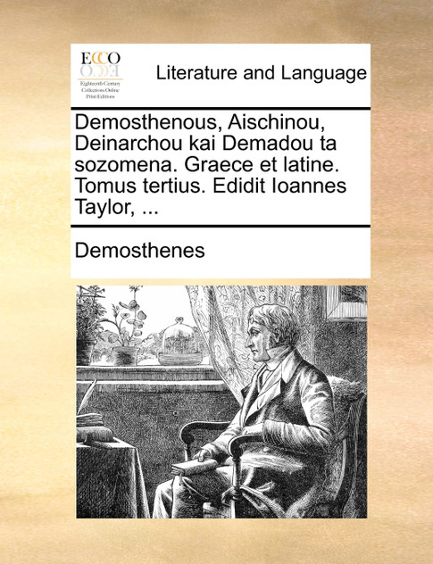 Demosthenous, Aischinou, Deinarchou kai Demadou ta sozomena. Graece et latine. Tomus tertius. Edidit Ioannes Taylor, ...