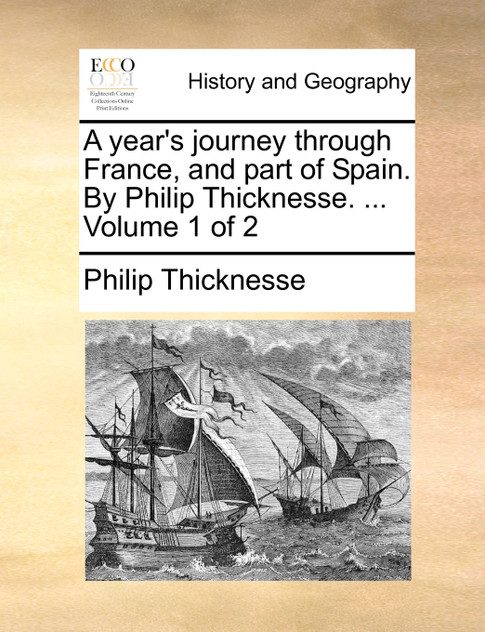 A year's journey through France, and part of Spain. By Philip Thicknesse. ... Volume 1 of 2 A year's journey through France, and part of Spain. By Philip Thicknesse. ... Volume 1 of 2