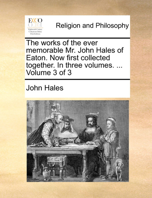 The works of the ever memorable Mr. John Hales of Eaton. Now first collected together. In three volumes. ...  Volume 3 of 3