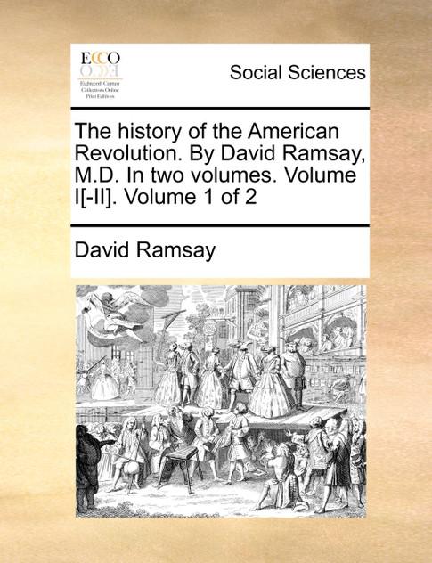 The history of the American Revolution. By David Ramsay, M.D. In two volumes. Volume I[-II].  Volume 1 of 2