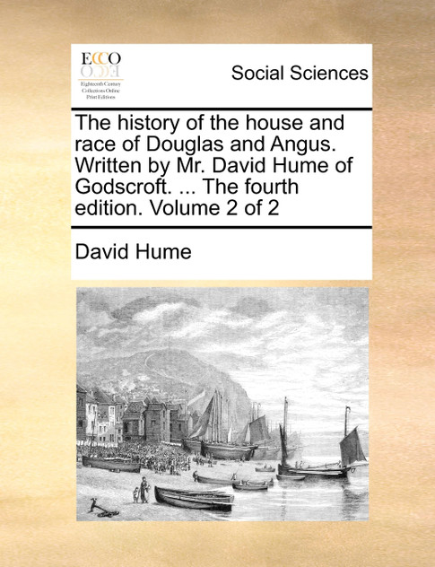 The history of the house and race of Douglas and Angus. Written by Mr. David Hume of Godscroft. ... The fourth edition. Volume 2 of 2
