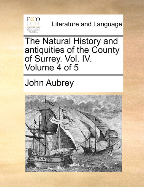 The Natural History and antiquities of the County of Surrey. Vol. IV. Volume 4 of 5 The Natural History and antiquities of the County of Surrey. Vol. IV. Volume 4 of 5