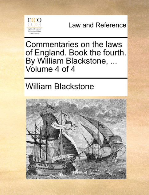 Commentaries on the laws of England. Book the fourth. By William Blackstone, ... Volume 4 of 4 Commentaries on the laws of England. Book the fourth. By William Blackstone, ... Volume 4 of 4