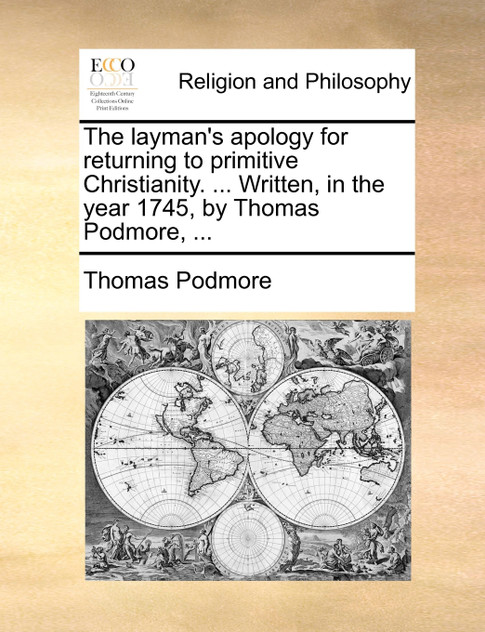 The layman's apology for returning to primitive Christianity. ... Written, in the year 1745, by Thomas Podmore, ... The layman's apology for returning to primitive Christianity. ... Written, in the year 1745, by Thomas Podmore, ...