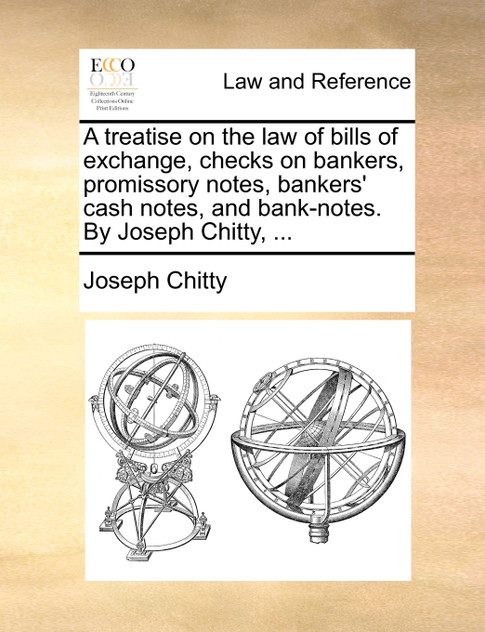 A treatise on the law of bills of exchange, checks on bankers, promissory notes, bankers' cash notes, and bank-notes. By Joseph Chitty, ...