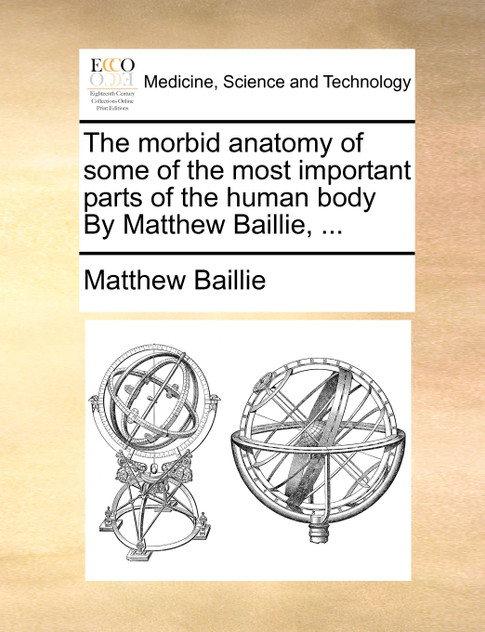 The morbid anatomy of some of the most important parts of the human body By Matthew Baillie, ... The morbid anatomy of some of the most important parts of the human body By Matthew Baillie, ...