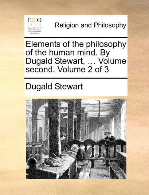 Elements of the philosophy of the human mind. By Dugald Stewart, ... Volume second. Volume 2 of 3 Elements of the philosophy of the human mind. By Dugald Stewart, ... Volume second. Volume 2 of 3